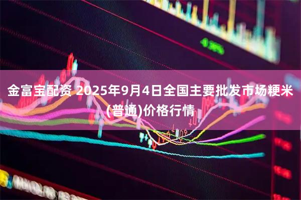 金富宝配资 2025年9月4日全国主要批发市场粳米(普通)价格行情