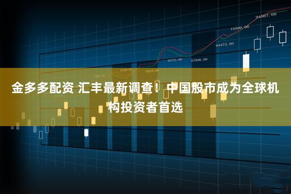 金多多配资 汇丰最新调查！中国股市成为全球机构投资者首选