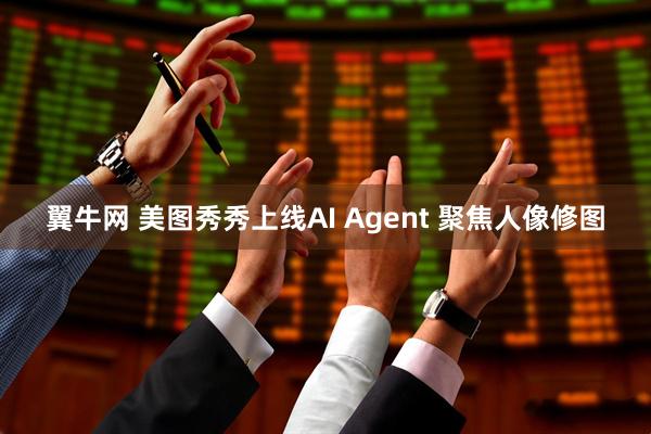 翼牛网 美图秀秀上线AI Agent 聚焦人像修图