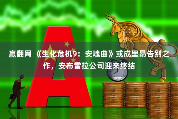 赢翻网 《生化危机9：安魂曲》或成里昂告别之作，安布雷拉公司迎来终结
