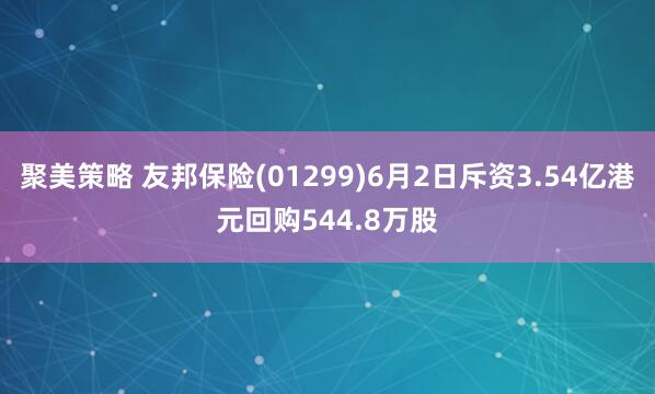 聚美策略 友邦保险(01299)6月2日斥资3.54亿港元回购544.8万股