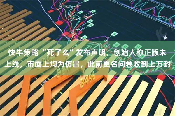 快牛策略 “死了么”发布声明，创始人称正版未上线，市面上均为仿冒，此前更名问卷收到上万封