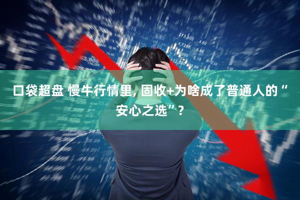 口袋超盘 慢牛行情里, 固收+为啥成了普通人的“安心之选”?