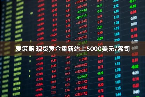 爱策略 现货黄金重新站上5000美元/盎司