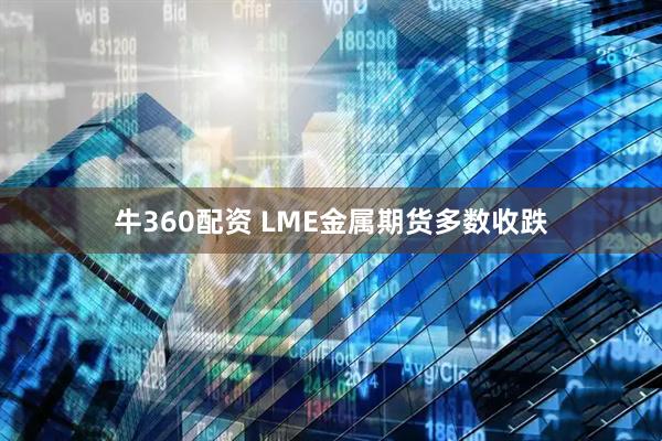 牛360配资 LME金属期货多数收跌