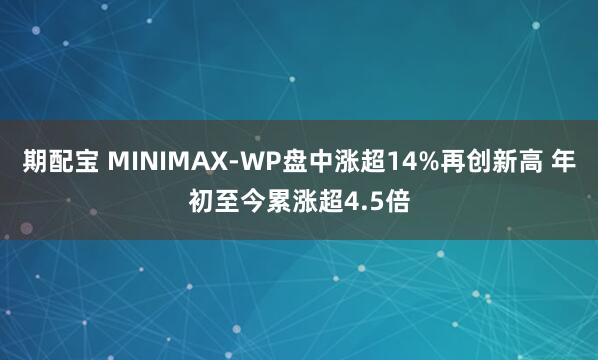 期配宝 MINIMAX-WP盘中涨超14%再创新高 年初至今累涨超4.5倍