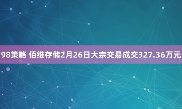 98策略 佰维存储2月26日大宗交易成交327.36万元