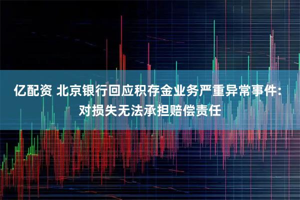 亿配资 北京银行回应积存金业务严重异常事件: 对损失无法承担赔偿责任
