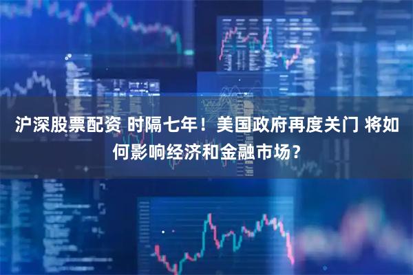沪深股票配资 时隔七年！美国政府再度关门 将如何影响经济和金融市场？