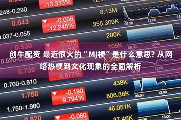 创牛配资 最近很火的“MJ梗”是什么意思? 从网络热梗到文化现象的全面解析